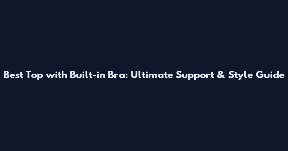 Best Top with Built-in Bra: Ultimate Support & Style Guide