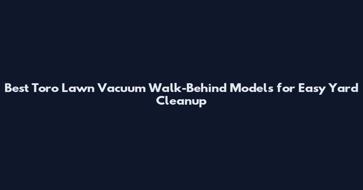 Best Toro Lawn Vacuum Walk-Behind Models for Easy Yard Cleanup