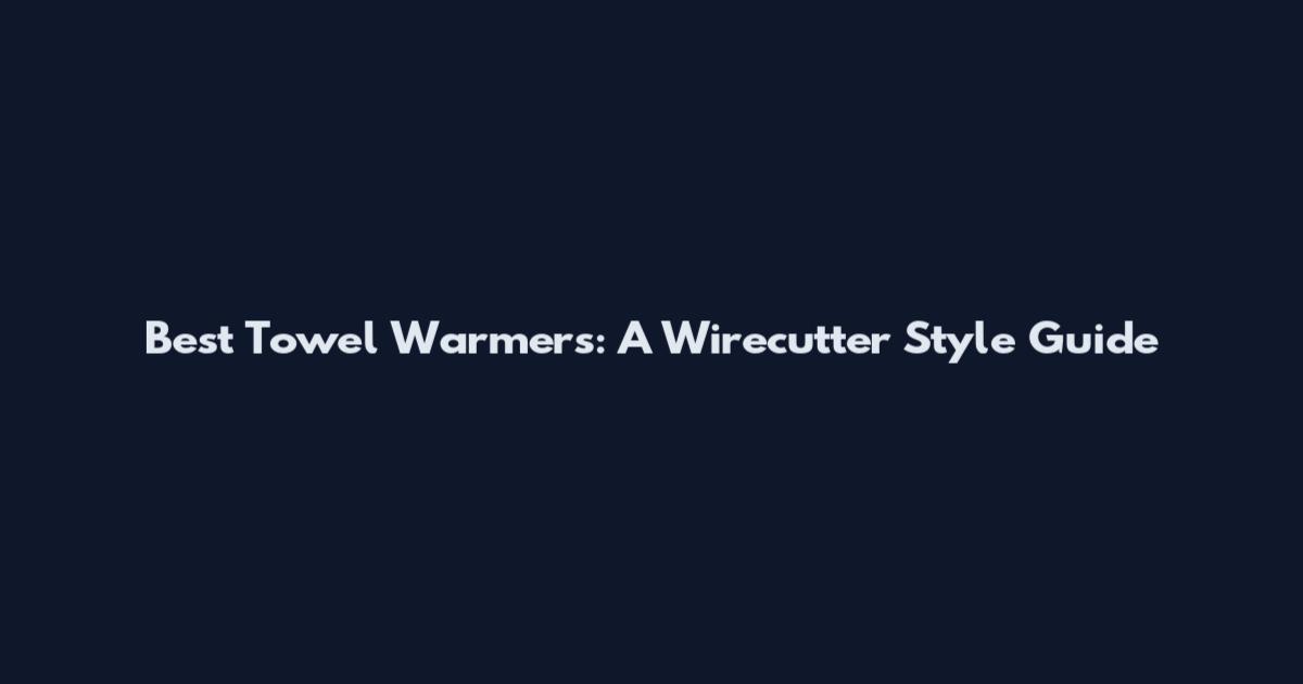 Best Towel Warmers: A Wirecutter Style Guide