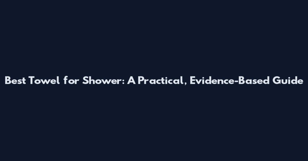 Best Towel for Shower: A Practical, Evidence-Based Guide