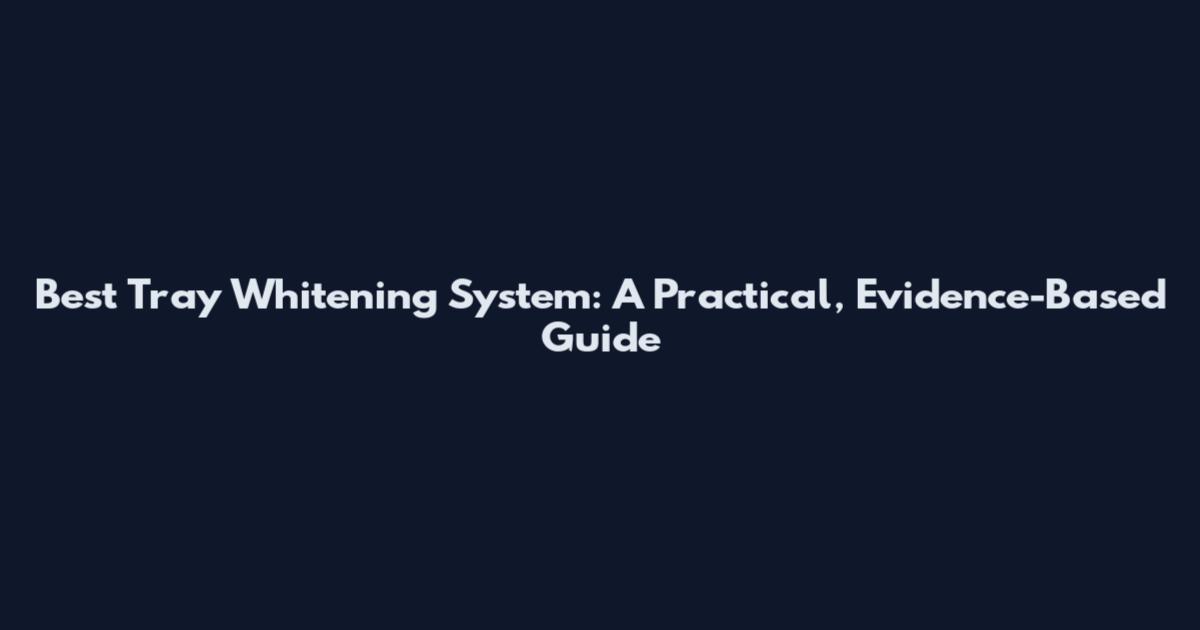 Best Tray Whitening System: A Practical, Evidence-Based Guide