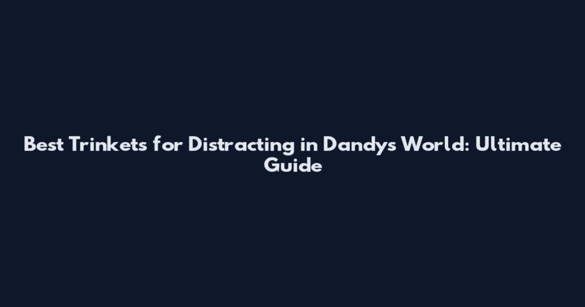 Best Trinkets for Distracting in Dandy's World: Ultimate Guide