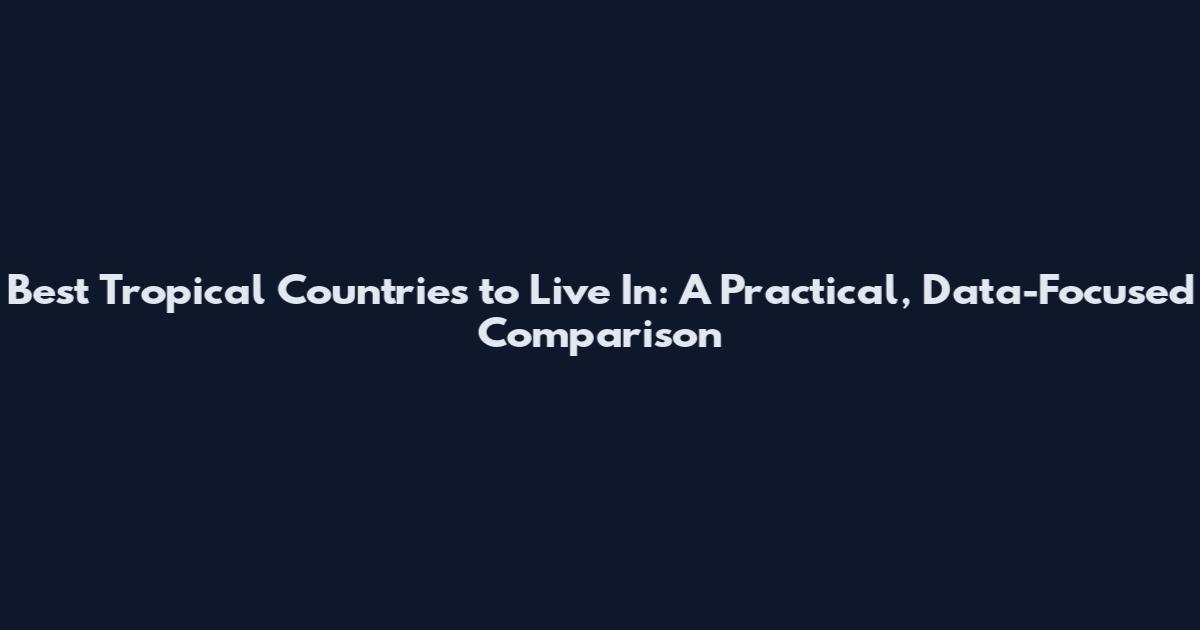 Best Tropical Countries to Live In: A Practical, Data-Focused Comparison