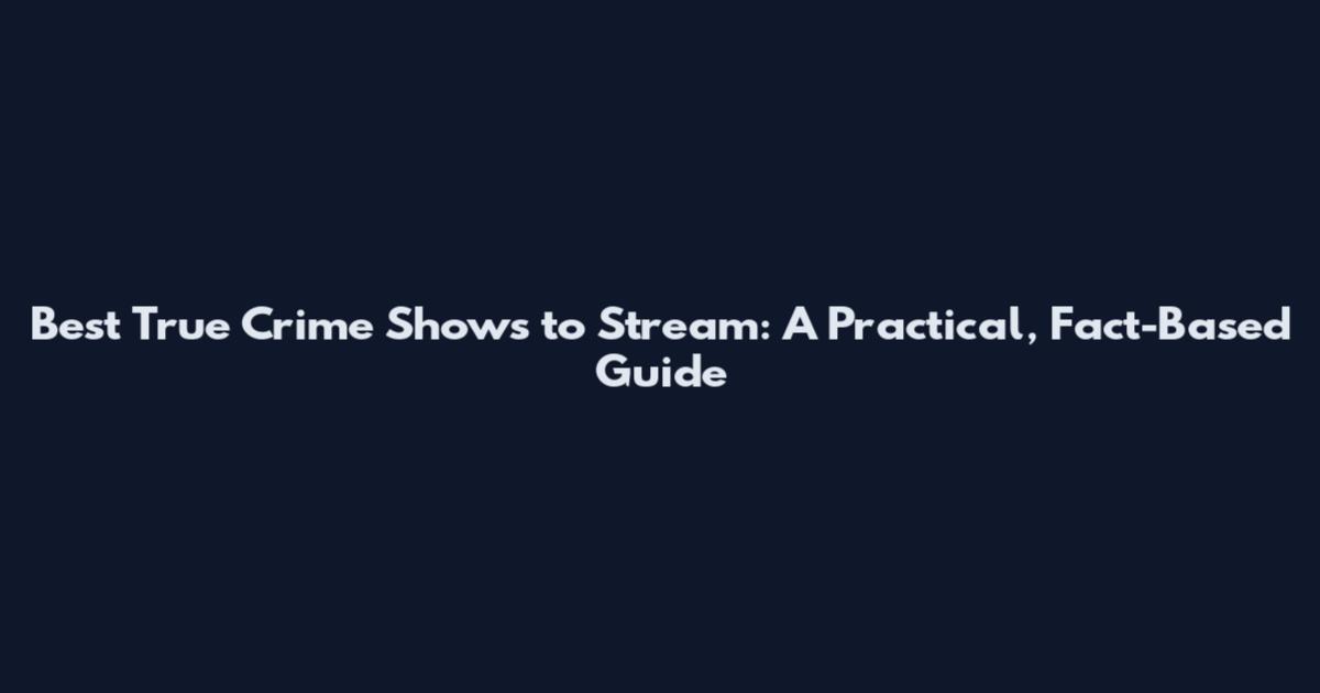 Best True Crime Shows to Stream: A Practical, Fact-Based Guide