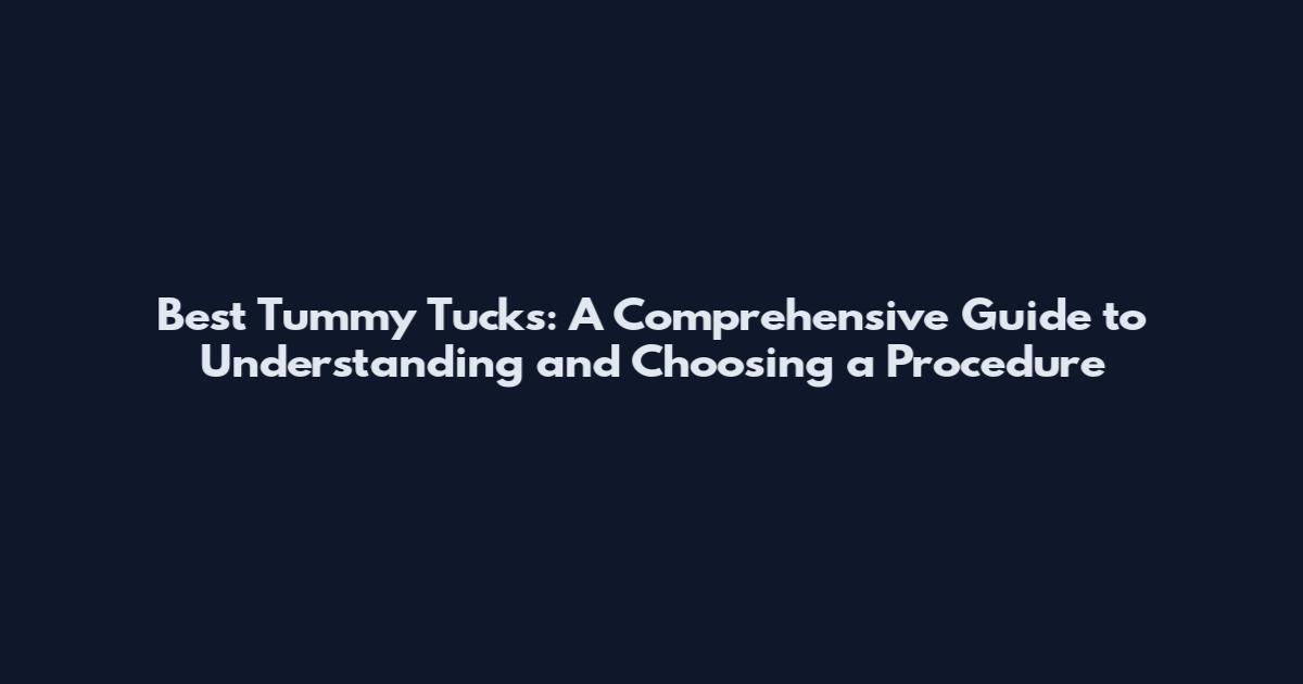 Best Tummy Tucks: A Comprehensive Guide to Understanding and Choosing a Procedure