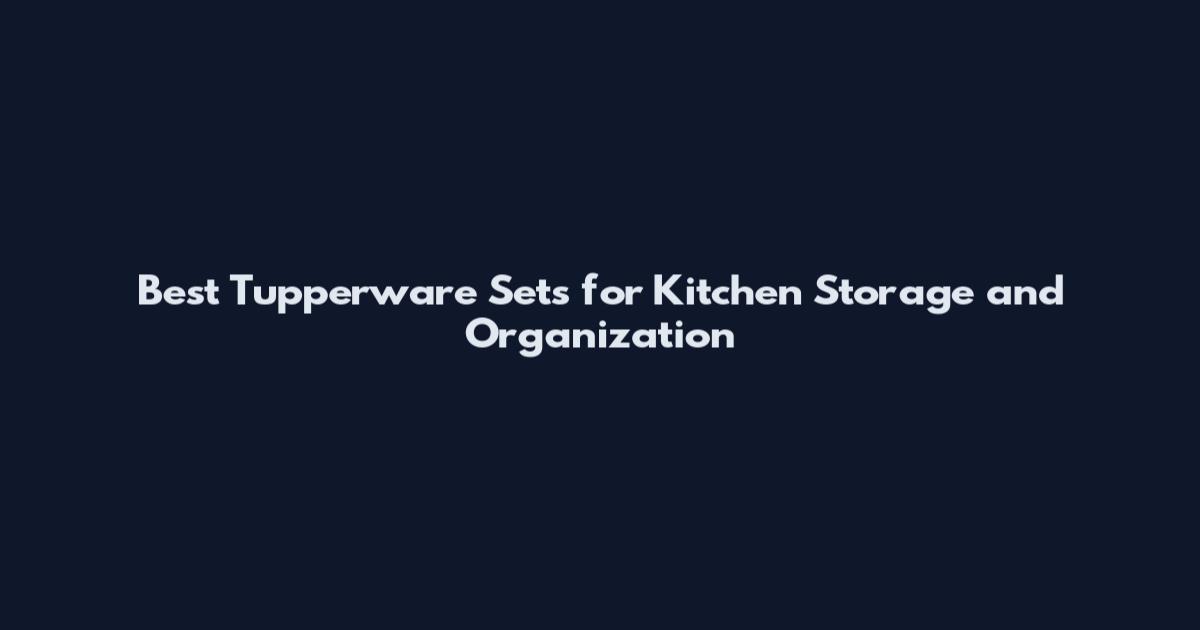 Best Tupperware Sets for Kitchen Storage and Organization