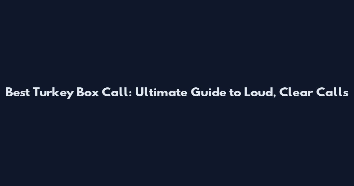 Best Turkey Box Call: Ultimate Guide to Loud, Clear Calls