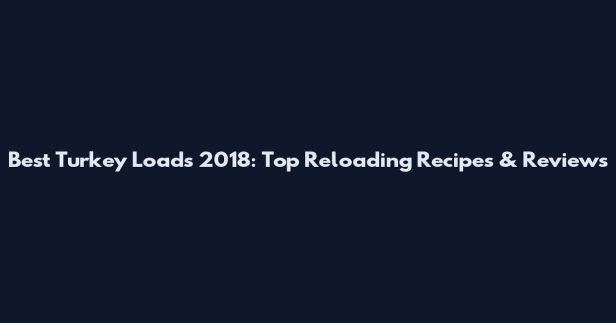 Best Turkey Loads 2018: Top Reloading Recipes & Reviews