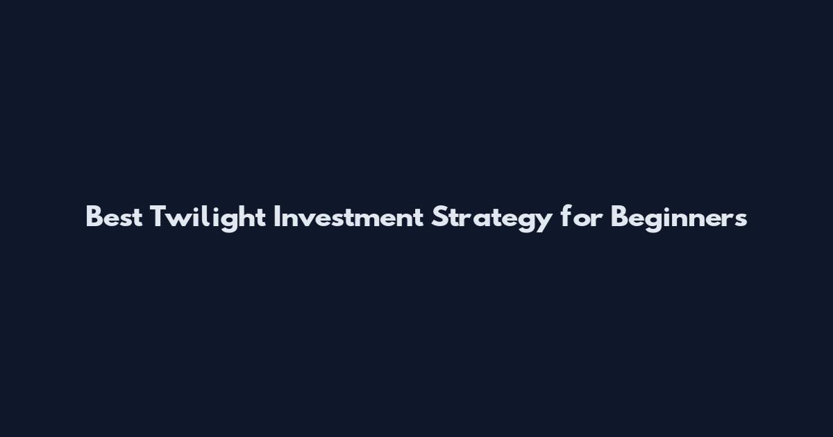 Best Twilight Investment Strategy for Beginners