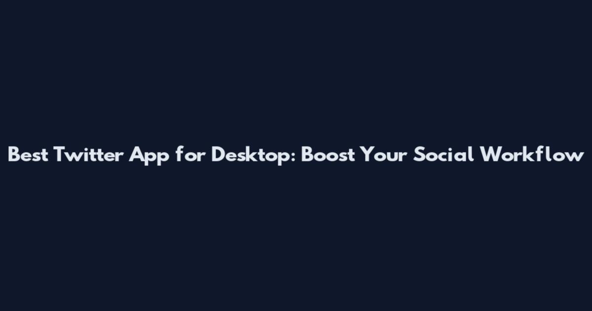 Best Twitter App for Desktop: Boost Your Social Workflow