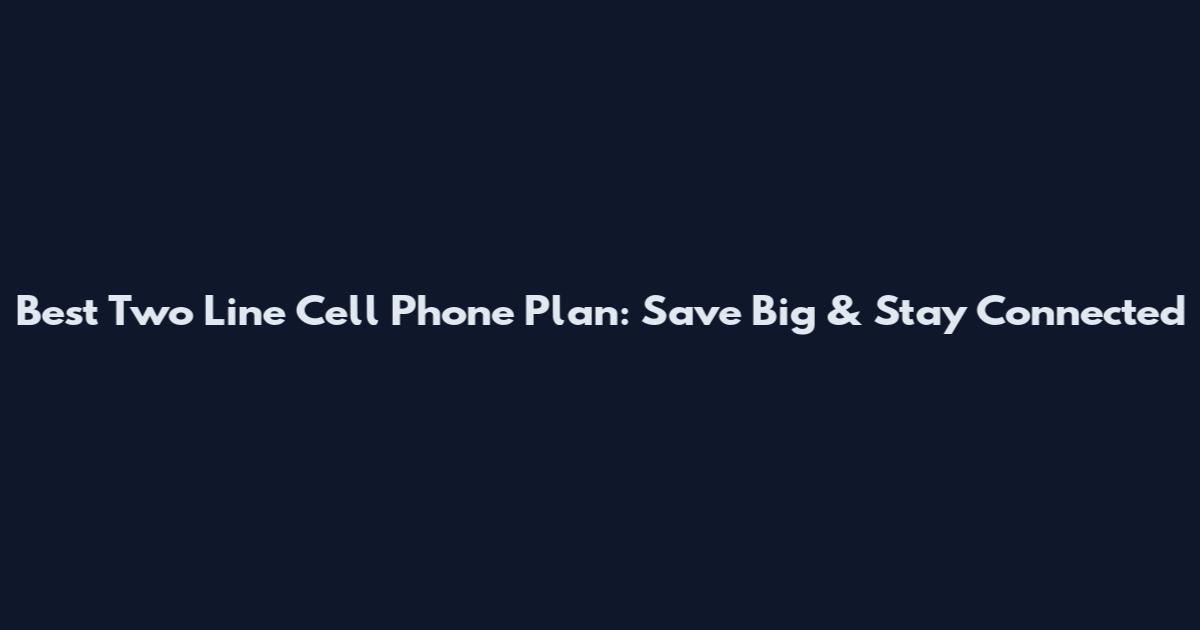 Best Two Line Cell Phone Plan: Save Big & Stay Connected