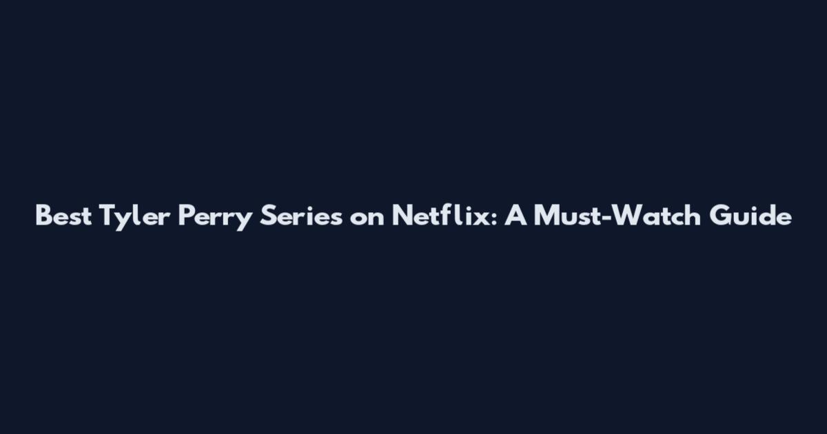 Best Tyler Perry Series on Netflix: A Must-Watch Guide
