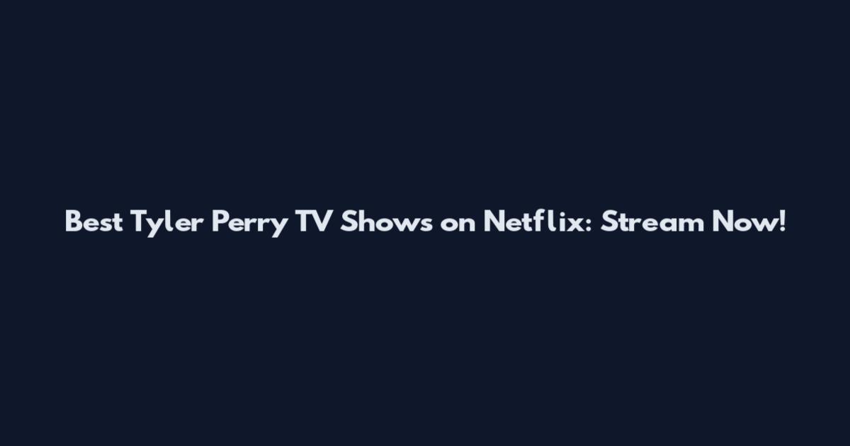 Best Tyler Perry TV Shows on Netflix: Stream Now!