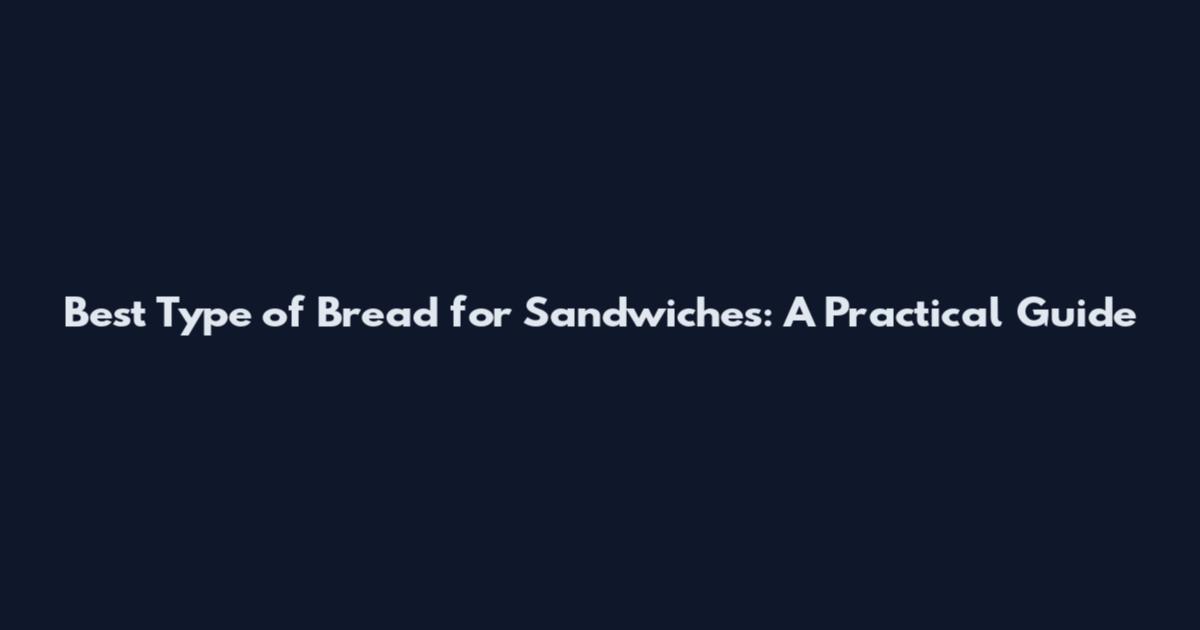 Best Type of Bread for Sandwiches: A Practical Guide