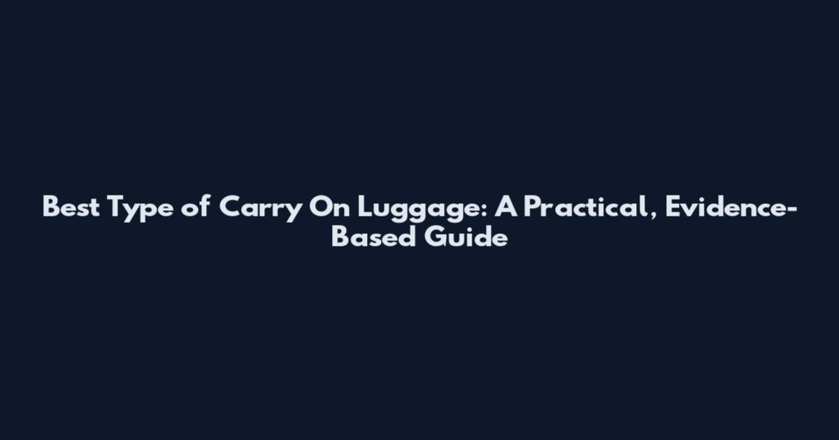 Best Type of Carry On Luggage: A Practical, Evidence-Based Guide