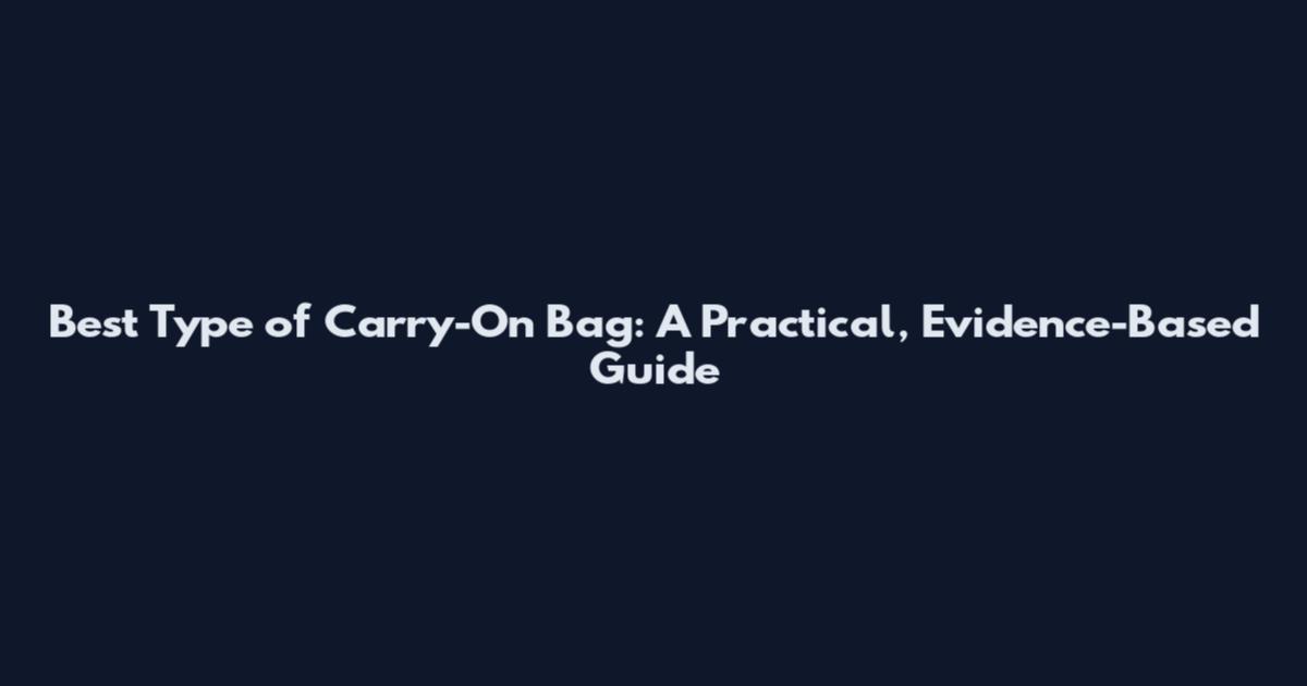 Best Type of Carry-On Bag: A Practical, Evidence-Based Guide