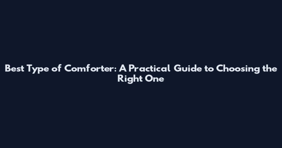 Best Type of Comforter: A Practical Guide to Choosing the Right One