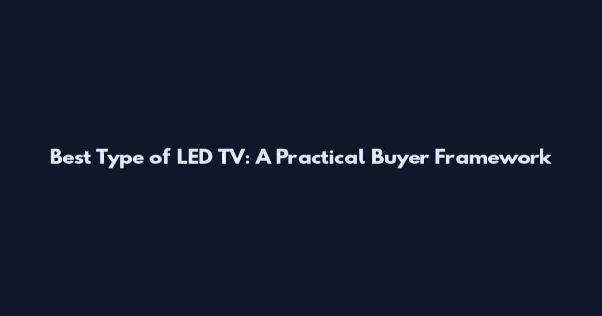 Best Type of LED TV: A Practical Buyer Framework