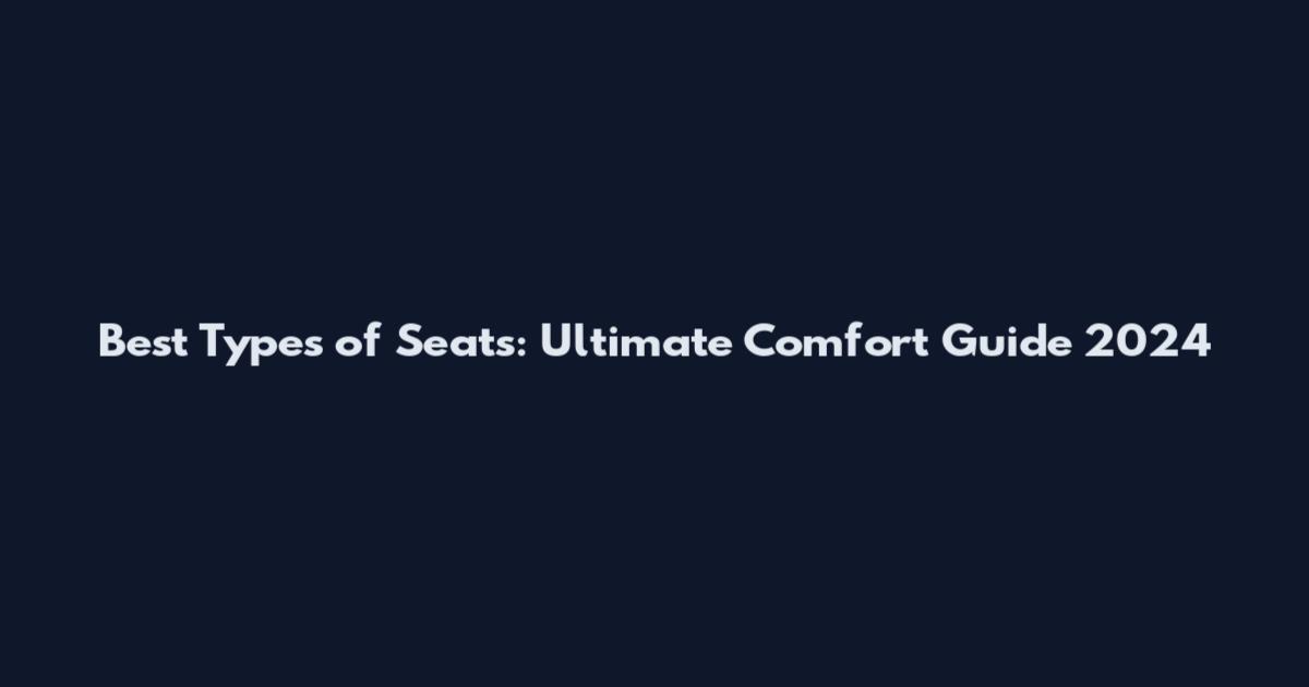 Best Types of Seats: Ultimate Comfort Guide 2024