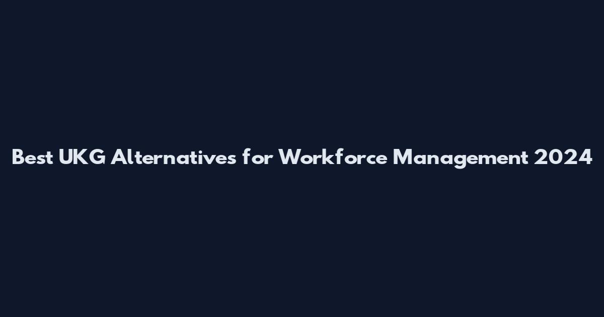 Best UKG Alternatives for Workforce Management 2024