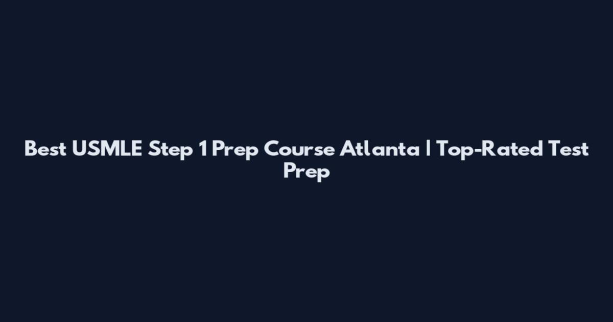 Best USMLE Step 1 Prep Course Atlanta | Top-Rated Test Prep