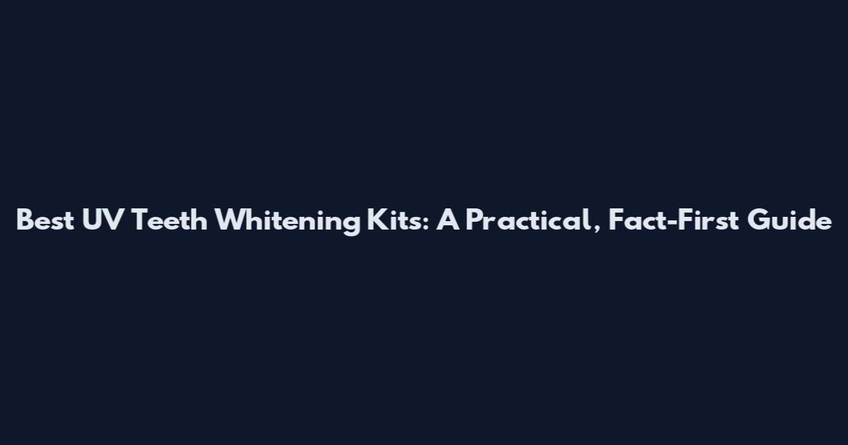 Best UV Teeth Whitening Kits: A Practical, Fact-First Guide