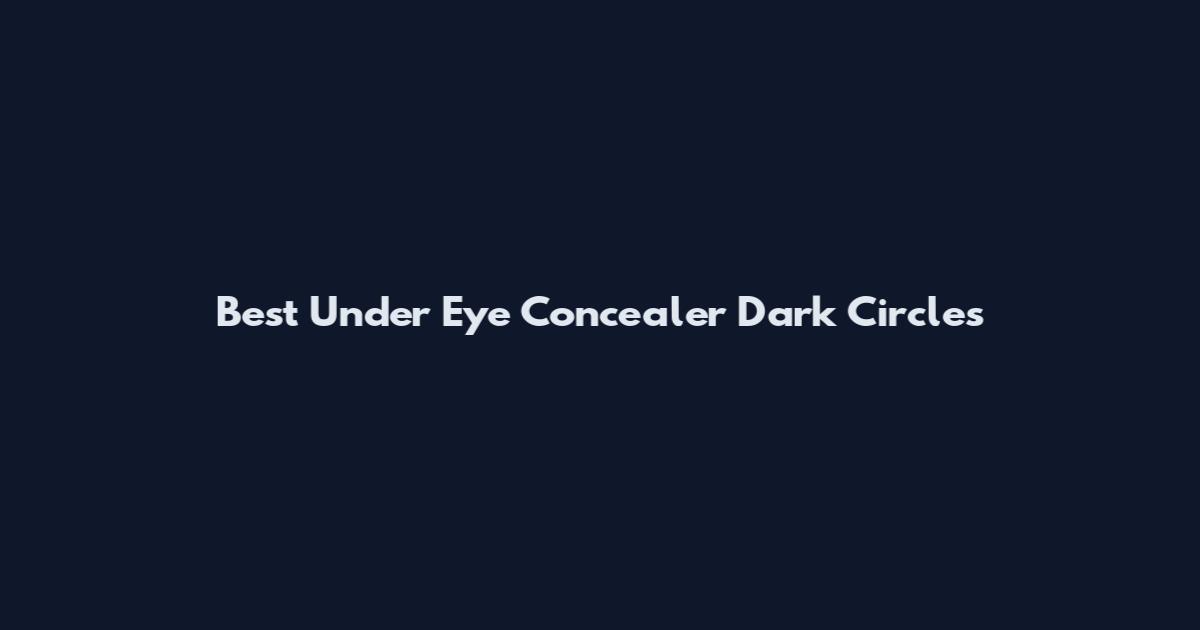 Best Under Eye Concealer Dark Circles
