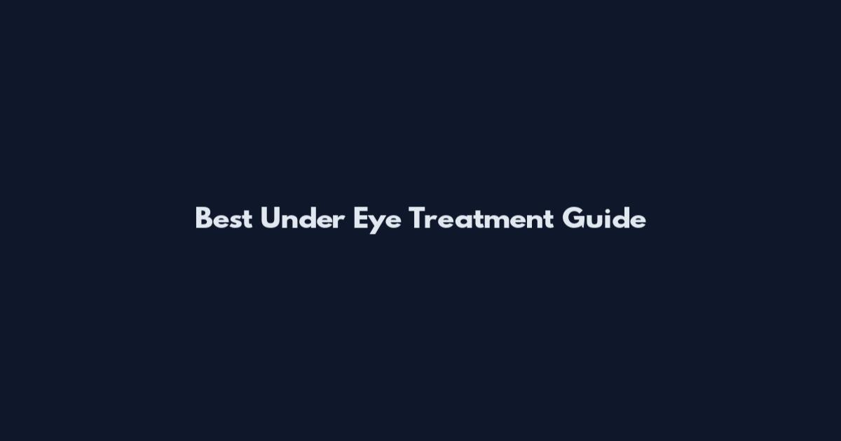 Best Under Eye Treatment Guide