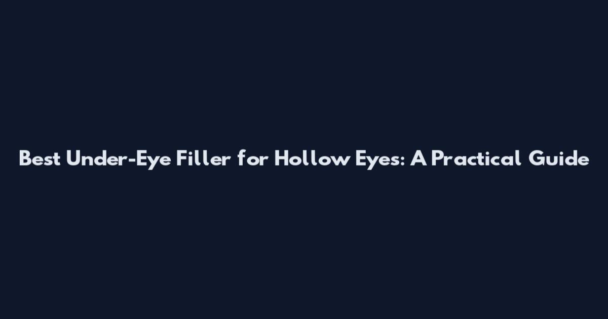 Best Under-Eye Filler for Hollow Eyes: A Practical Guide