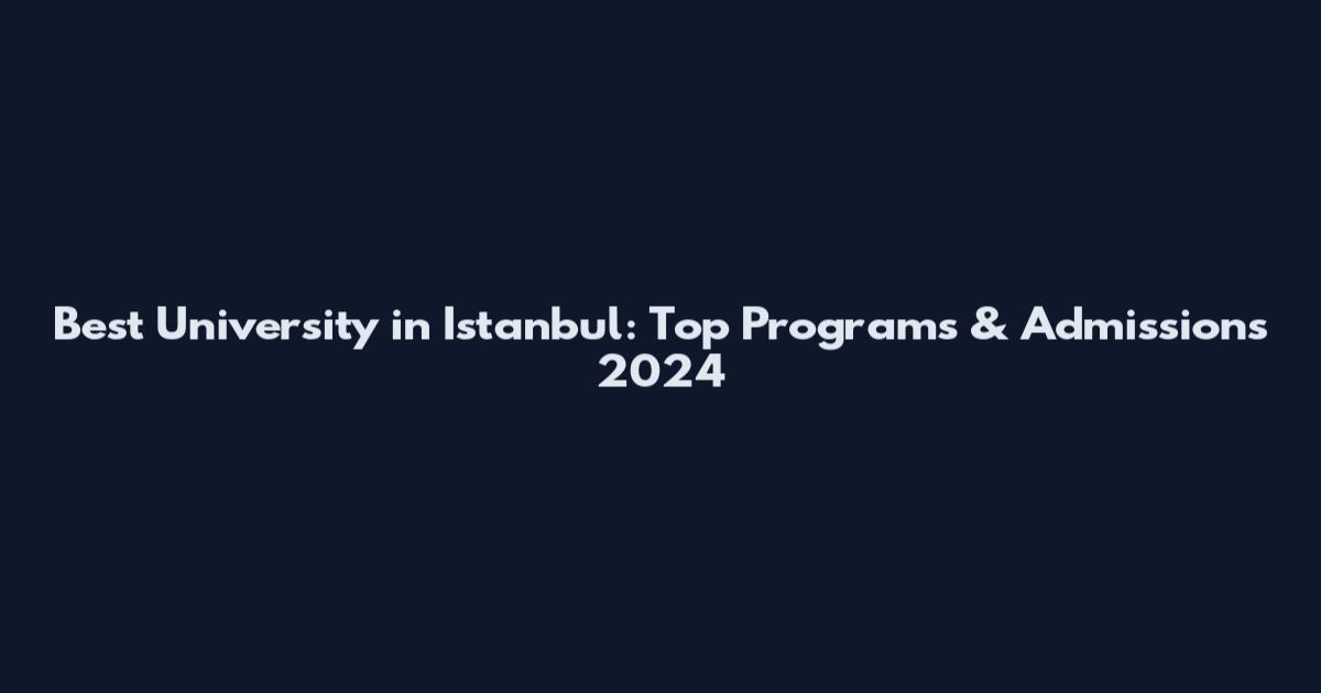 Best University in Istanbul: Top Programs & Admissions 2024