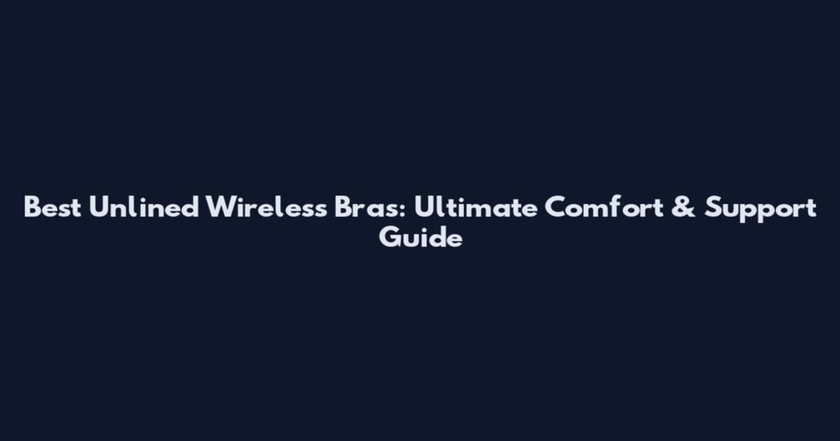 Best Unlined Wireless Bras: Ultimate Comfort & Support Guide