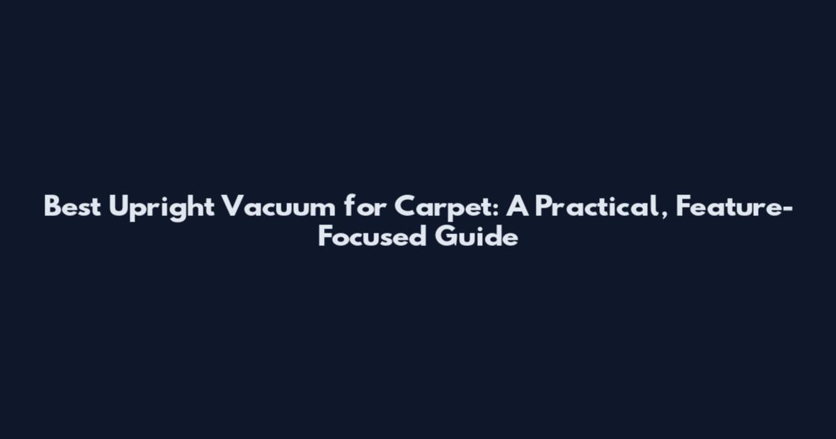 Best Upright Vacuum for Carpet: A Practical, Feature-Focused Guide