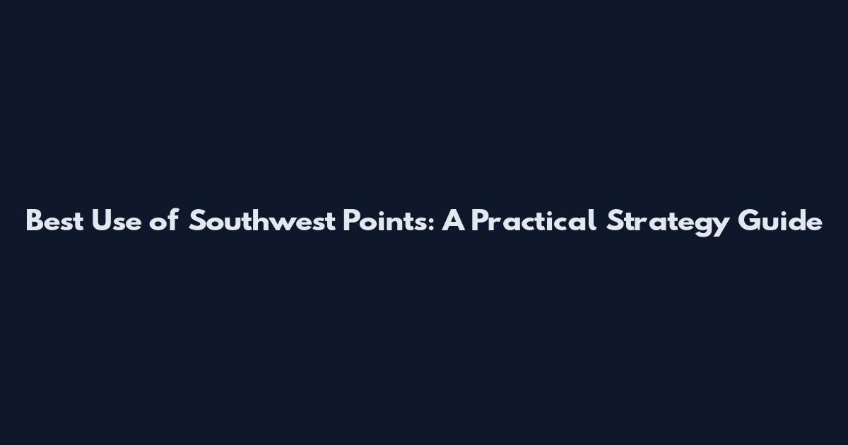 Best Use of Southwest Points: A Practical Strategy Guide