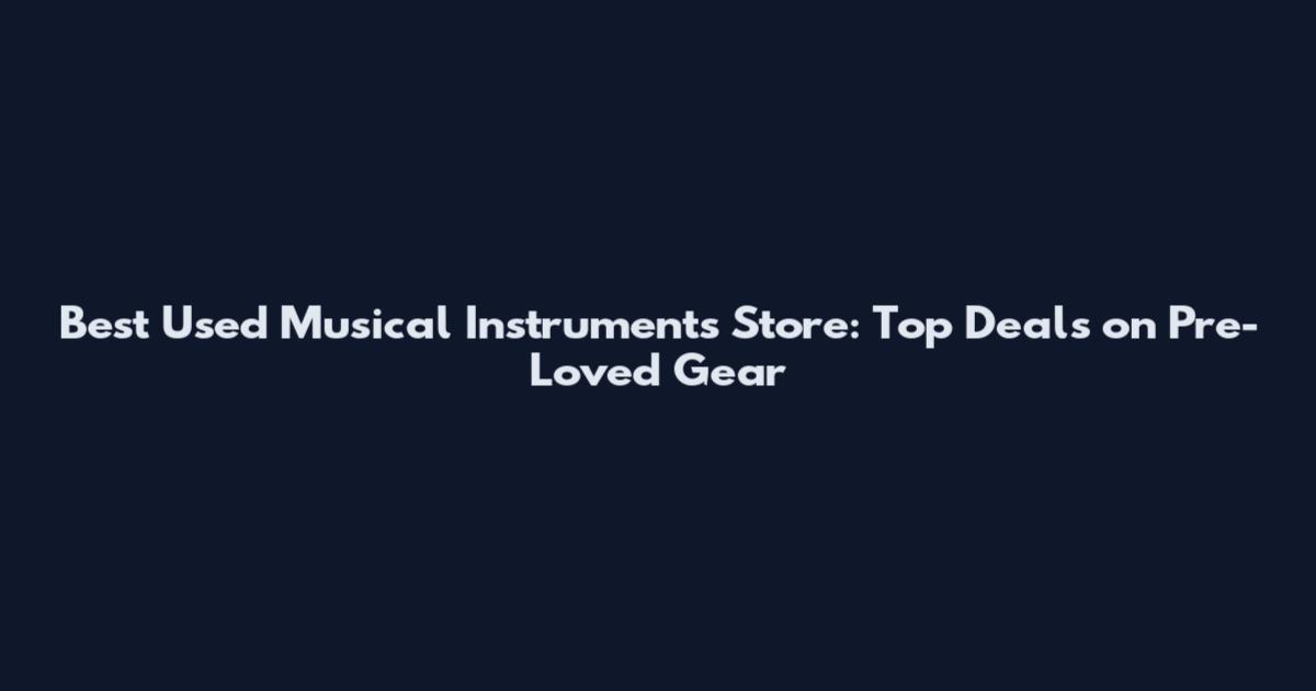 Best Used Musical Instruments Store: Top Deals on Pre-Loved Gear