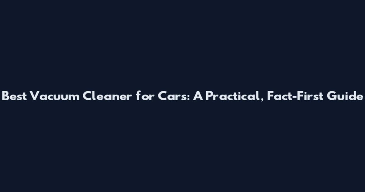 Best Vacuum Cleaner for Cars: A Practical, Fact-First Guide