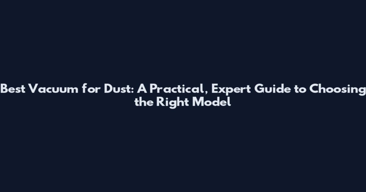 Best Vacuum for Dust: A Practical, Expert Guide to Choosing the Right Model