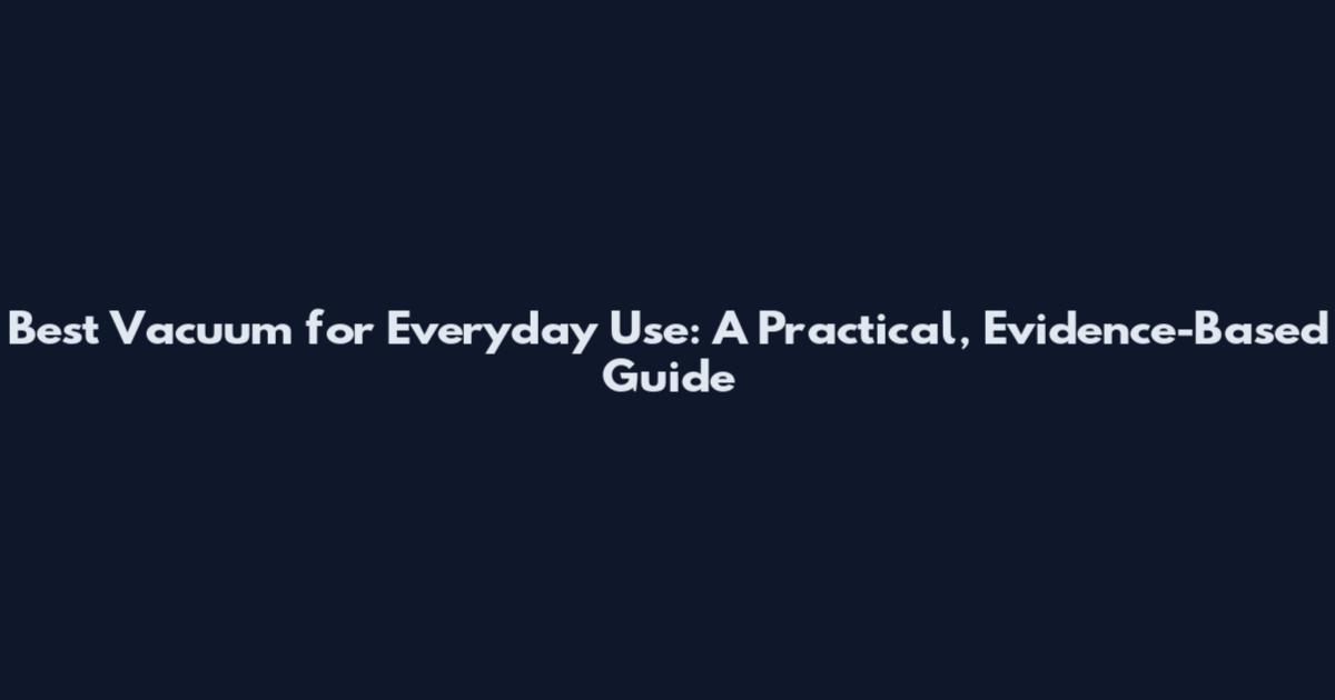Best Vacuum for Everyday Use: A Practical, Evidence-Based Guide