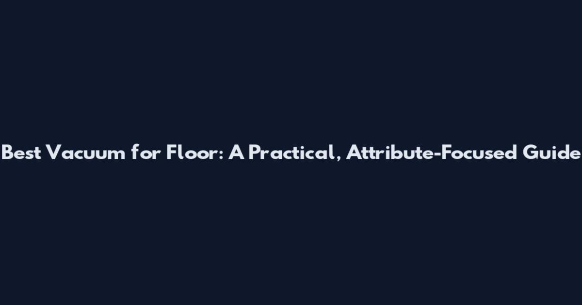 Best Vacuum for Floor: A Practical, Attribute-Focused Guide