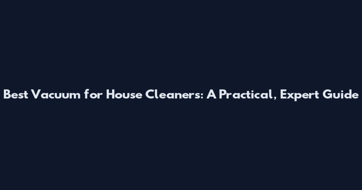Best Vacuum for House Cleaners: A Practical, Expert Guide