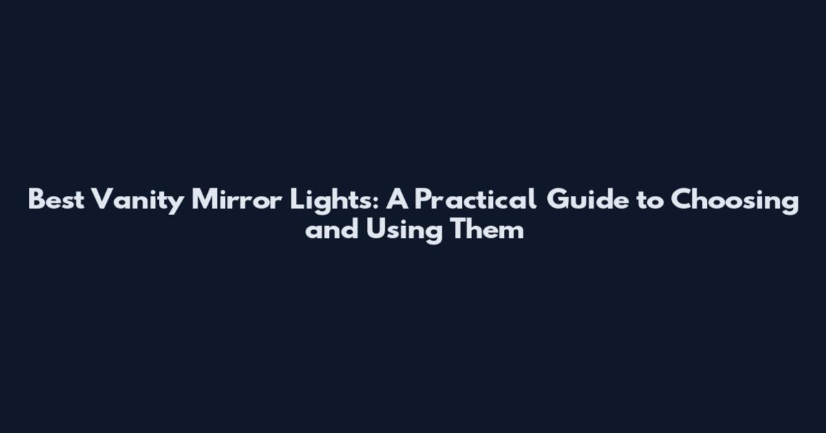 Best Vanity Mirror Lights: A Practical Guide to Choosing and Using Them