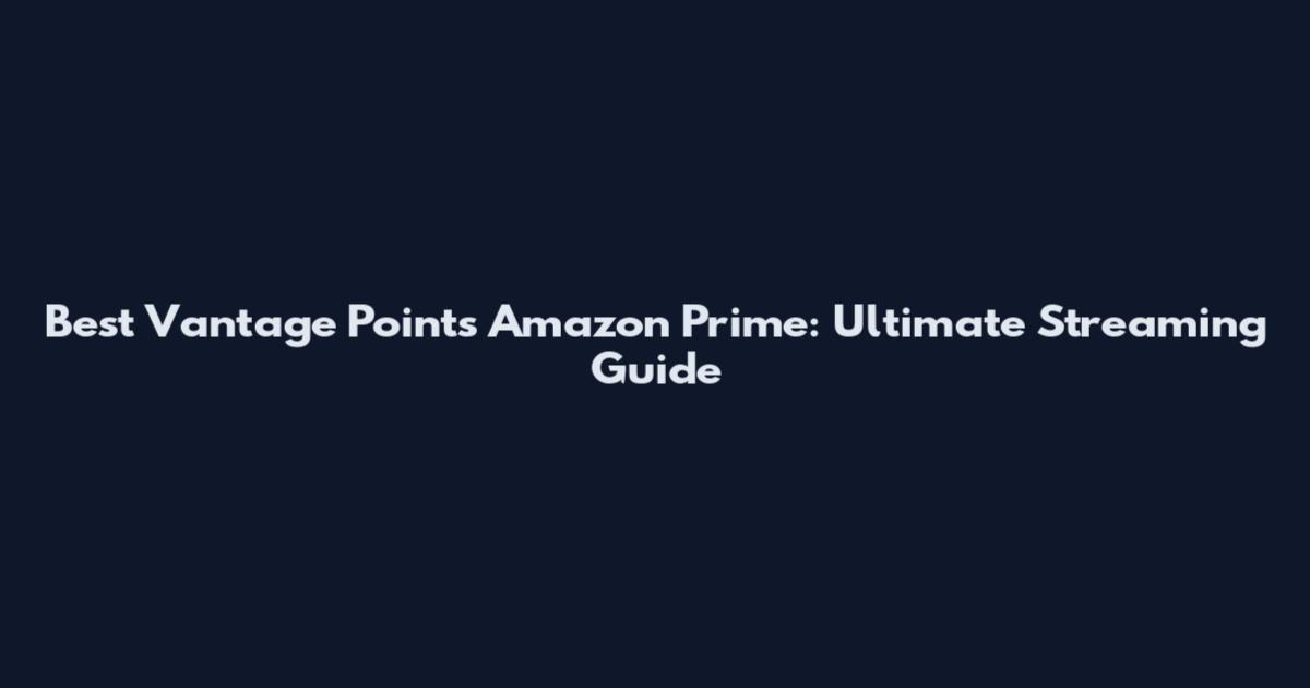 Best Vantage Points Amazon Prime: Ultimate Streaming Guide