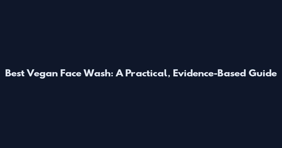 Best Vegan Face Wash: A Practical, Evidence-Based Guide