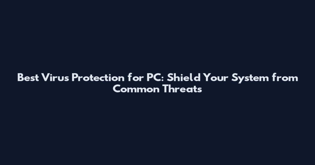 Best Virus Protection for PC: Shield Your System from Common Threats
