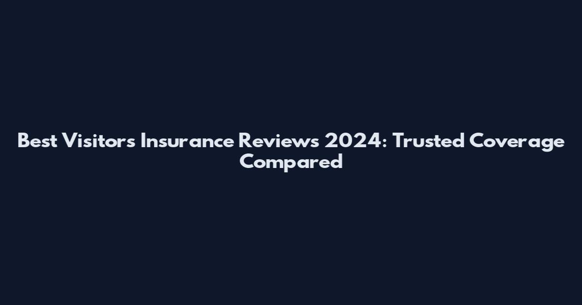 Best Visitors Insurance Reviews 2024: Trusted Coverage Compared