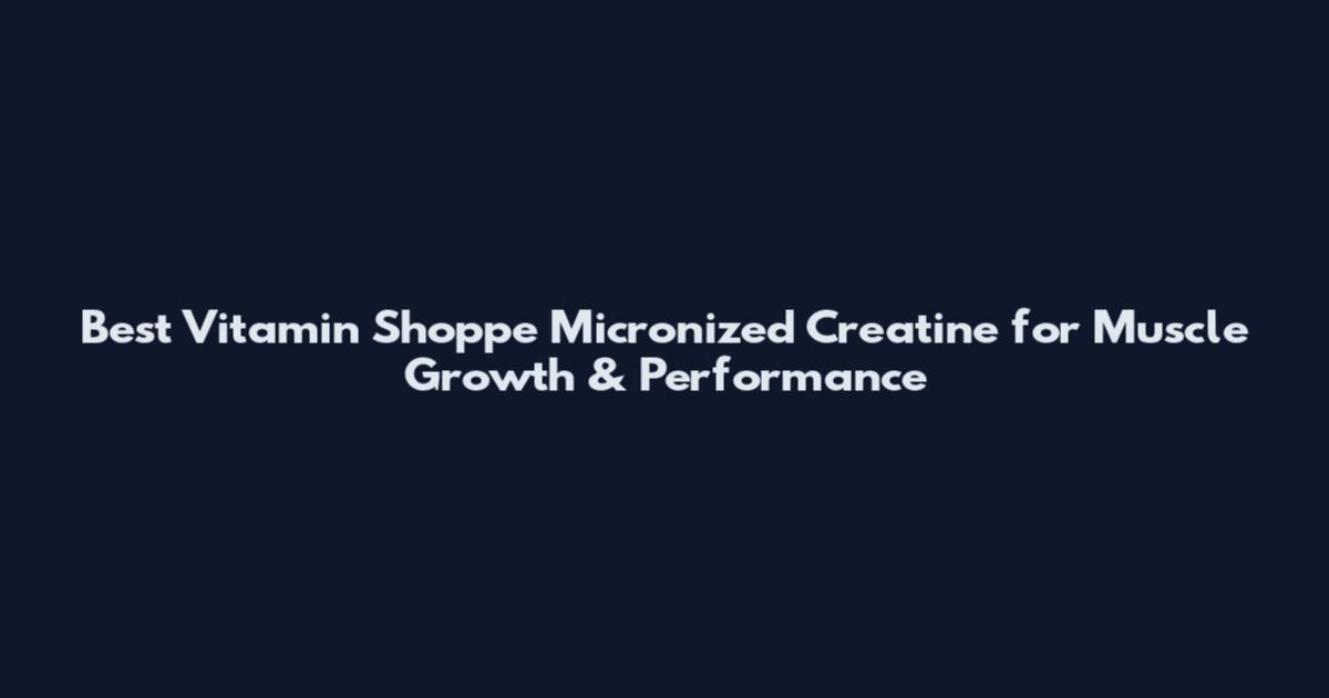 Best Vitamin Shoppe Micronized Creatine for Muscle Growth & Performance