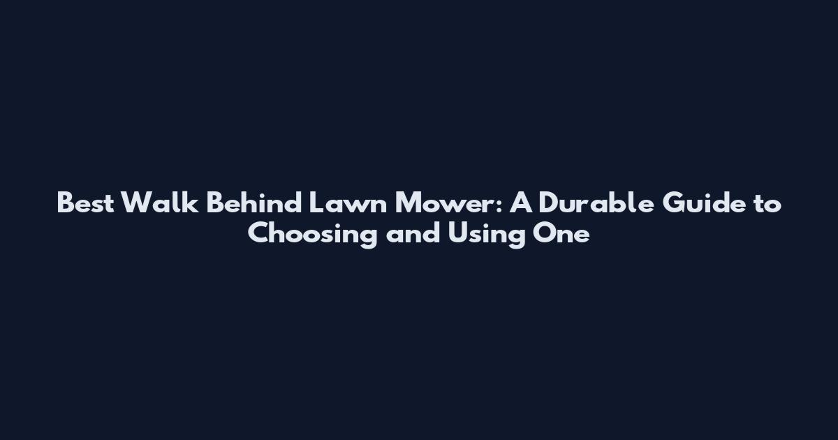 Best Walk Behind Lawn Mower: A Durable Guide to Choosing and Using One