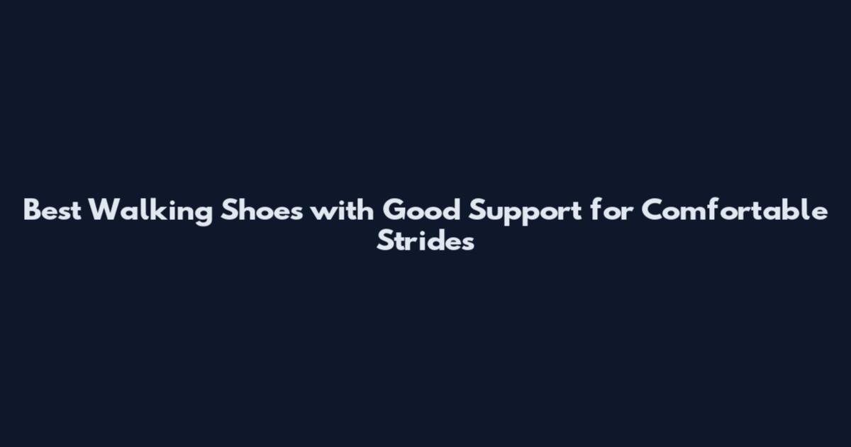 Best Walking Shoes with Good Support for Comfortable Strides