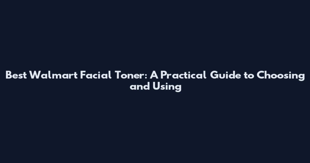 Best Walmart Facial Toner: A Practical Guide to Choosing and Using