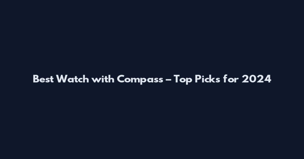 Best Watch with Compass – Top Picks for 2024