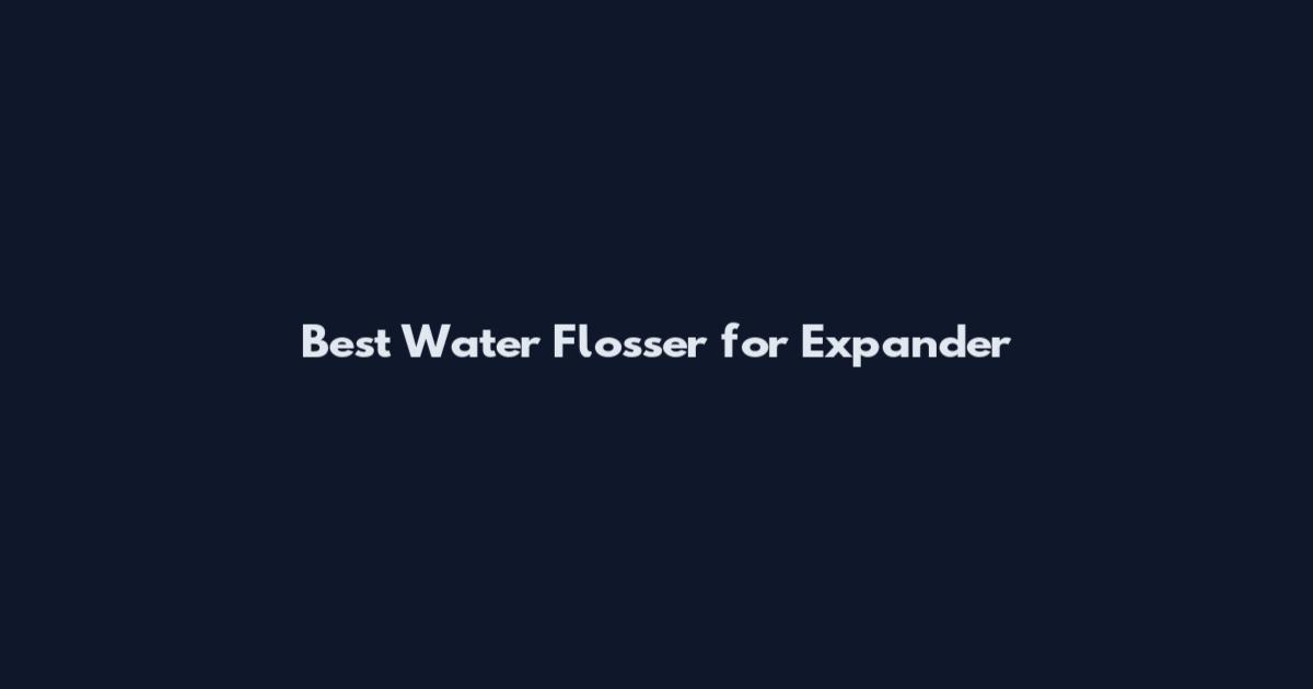 Best Water Flosser for Expander